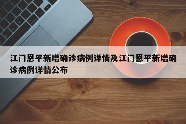 江门恩平新增确诊病例详情及江门恩平新增确诊病例详情公布