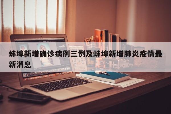 蚌埠新增确诊病例三例及蚌埠新增肺炎疫情最新消息