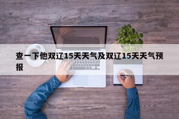 查一下他双辽15天天气及双辽15天天气预报