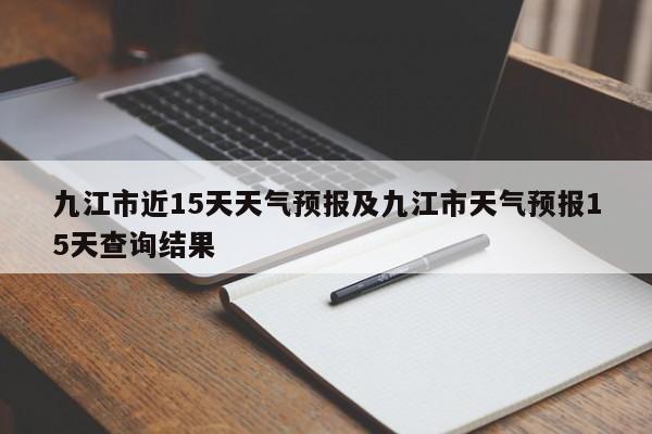 九江市近15天天气预报及九江市天气预报15天查询结果