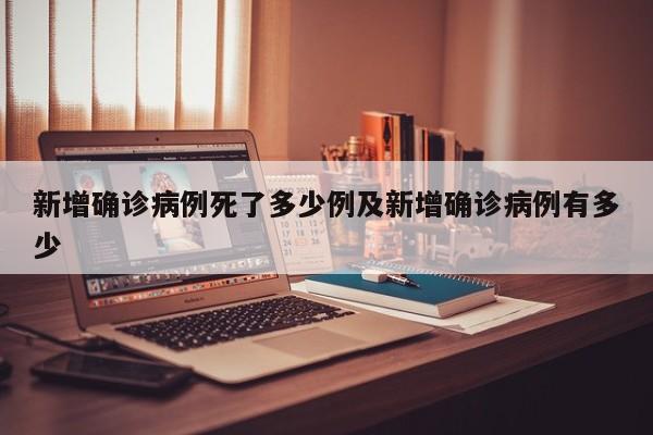 新增确诊病例死了多少例及新增确诊病例有多少