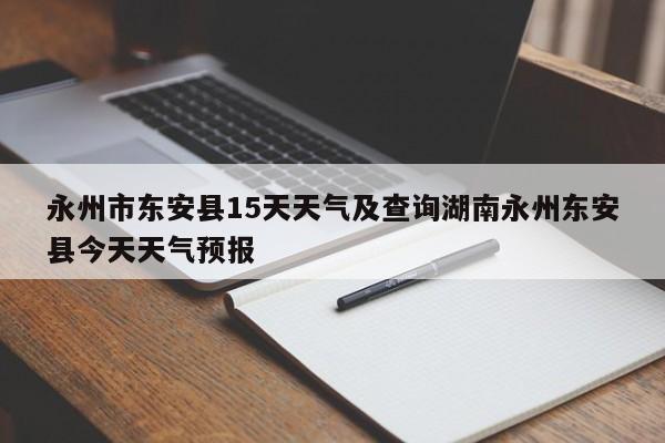 永州市东安县15天天气及查询湖南永州东安县今天天气预报