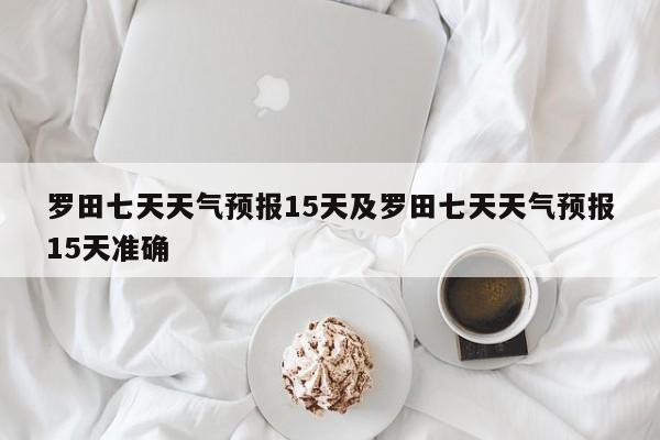 罗田七天天气预报15天及罗田七天天气预报15天准确