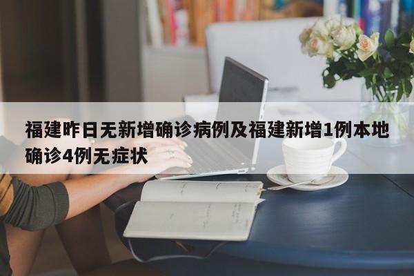 福建昨日无新增确诊病例及福建新增1例本地确诊4例无症状