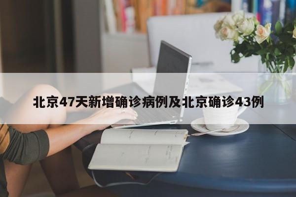 北京47天新增确诊病例及北京确诊43例