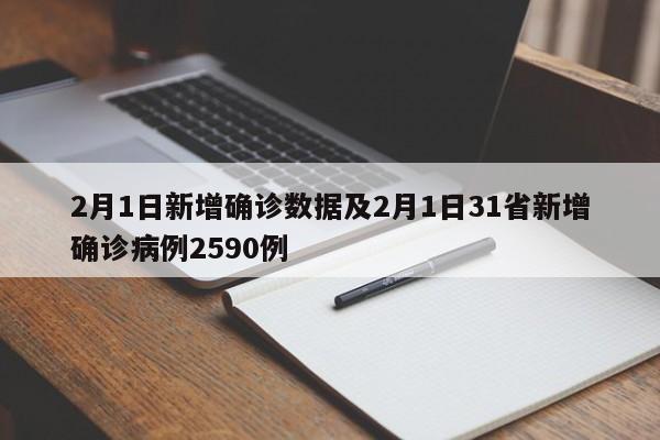2月1日新增确诊数据及2月1日31省新增确诊病例2590例