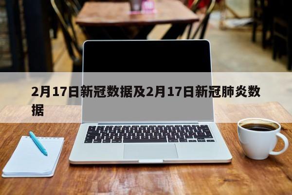 2月17日新冠数据及2月17日新冠肺炎数据