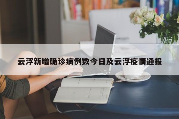 云浮新增确诊病例数今日及云浮疫情通报