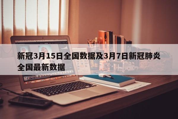 新冠3月15日全国数据及3月7日新冠肺炎全国最新数据