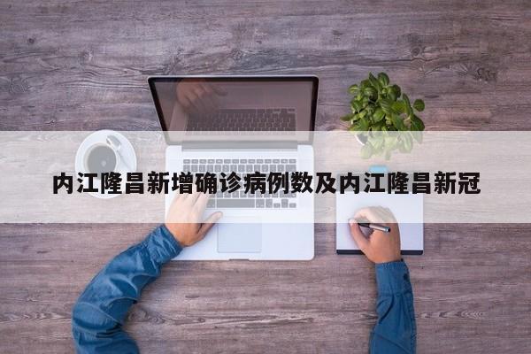内江隆昌新增确诊病例数及内江隆昌新冠