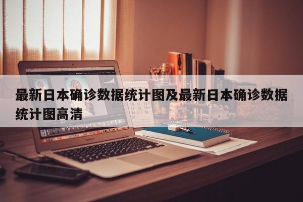 最新日本确诊数据统计图及最新日本确诊数据统计图高清