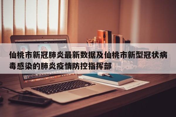 仙桃市新冠肺炎最新数据及仙桃市新型冠状病毒感染的肺炎疫情防控指挥部