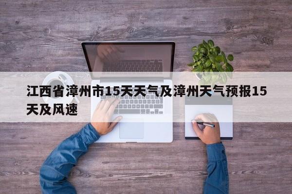 江西省漳州市15天天气及漳州天气预报15天及风速