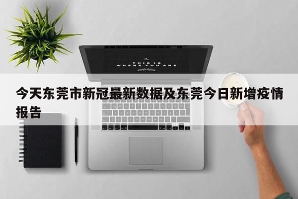 今天东莞市新冠最新数据及东莞今日新增疫情报告