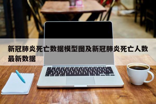 新冠肺炎死亡数据模型图及新冠肺炎死亡人数最新数据