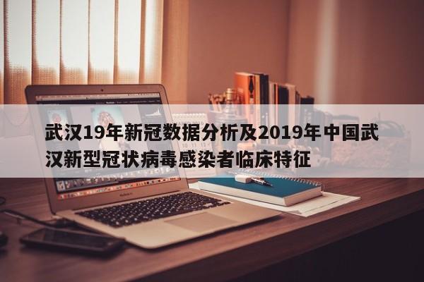 武汉19年新冠数据分析及2019年中国武汉新型冠状病毒感染者临床特征