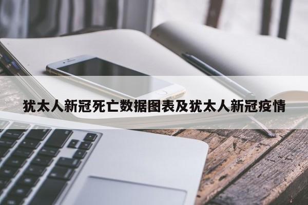 犹太人新冠死亡数据图表及犹太人新冠疫情