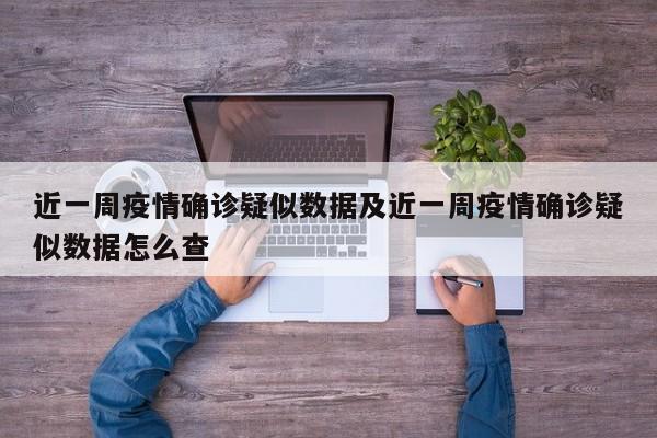 近一周疫情确诊疑似数据及近一周疫情确诊疑似数据怎么查