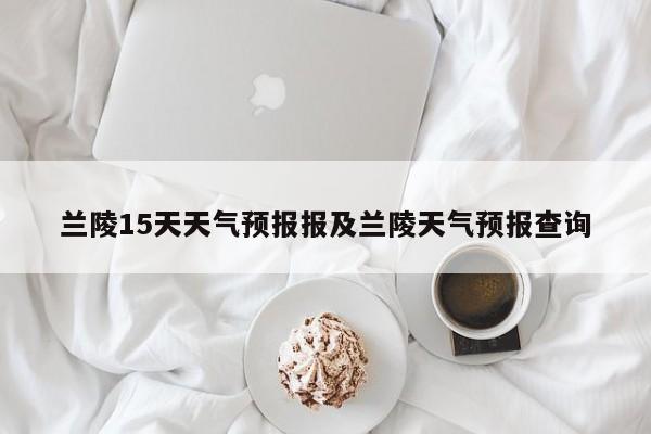 兰陵15天天气预报报及兰陵天气预报查询