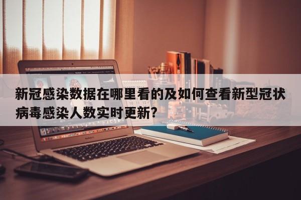 新冠感染数据在哪里看的及如何查看新型冠状病毒感染人数实时更新?