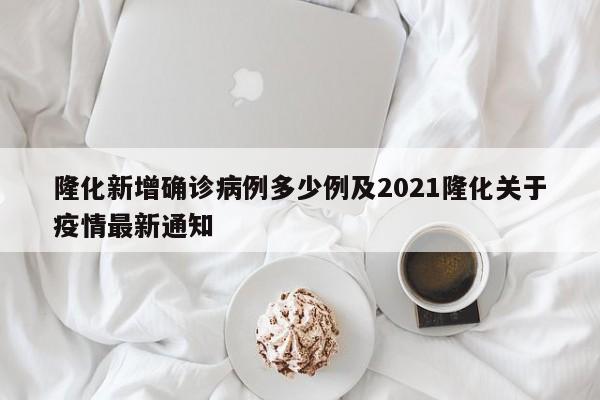 隆化新增确诊病例多少例及2021隆化关于疫情最新通知