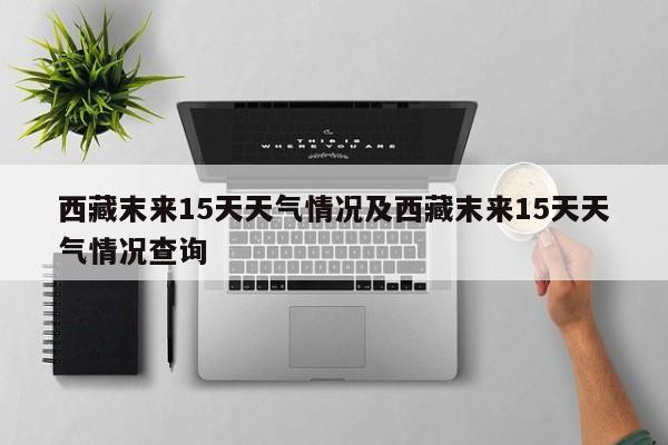 西藏末来15天天气情况及西藏末来15天天气情况查询