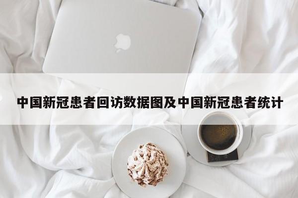 中国新冠患者回访数据图及中国新冠患者统计