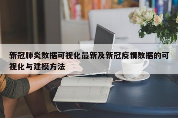 新冠肺炎数据可视化最新及新冠疫情数据的可视化与建模方法