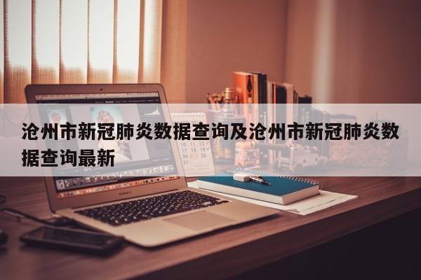 沧州市新冠肺炎数据查询及沧州市新冠肺炎数据查询最新