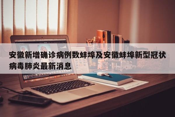 安徽新增确诊病例数蚌埠及安徽蚌埠新型冠状病毒肺炎最新消息
