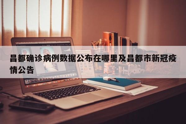 昌都确诊病例数据公布在哪里及昌都市新冠疫情公告