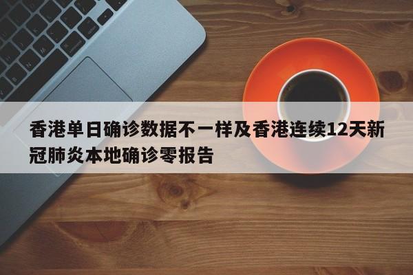 香港单日确诊数据不一样及香港连续12天新冠肺炎本地确诊零报告