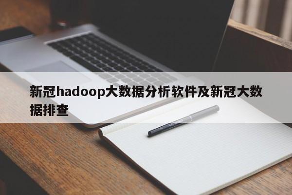 新冠hadoop大数据分析软件及新冠大数据排查