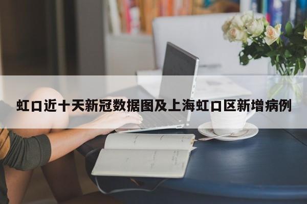 虹口近十天新冠数据图及上海虹口区新增病例
