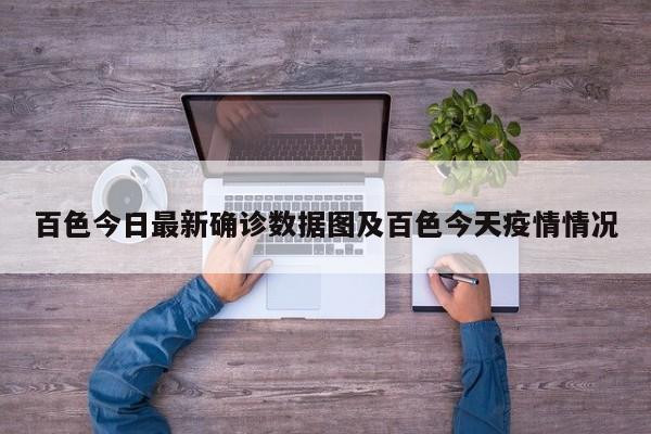 百色今日最新确诊数据图及百色今天疫情情况