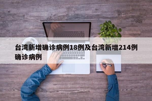 台湾新增确诊病例18例及台湾新增214例确诊病例