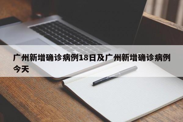 广州新增确诊病例18日及广州新增确诊病例今天