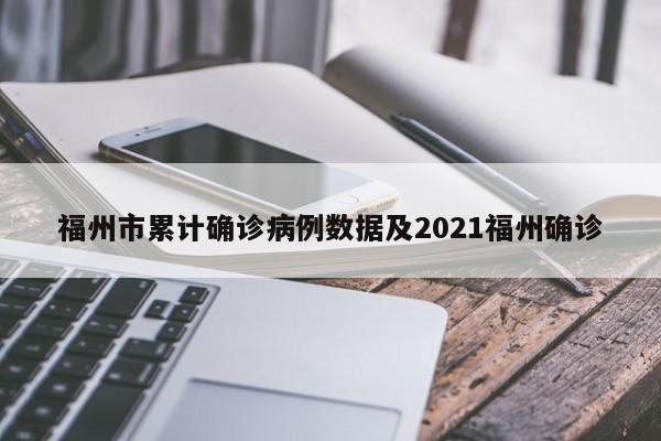 福州市累计确诊病例数据及2021福州确诊