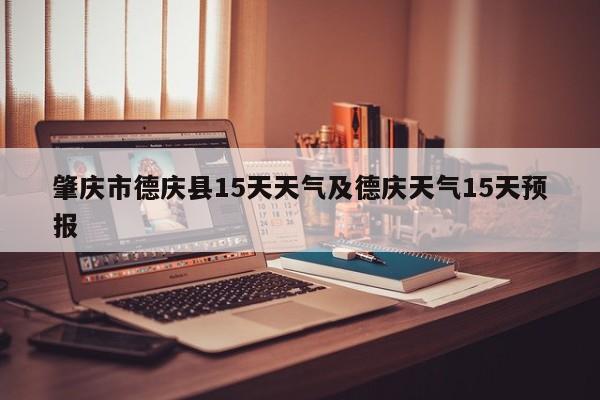 肇庆市德庆县15天天气及德庆天气15天预报