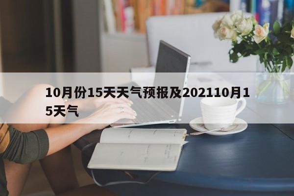 10月份15天天气预报及202110月15天气