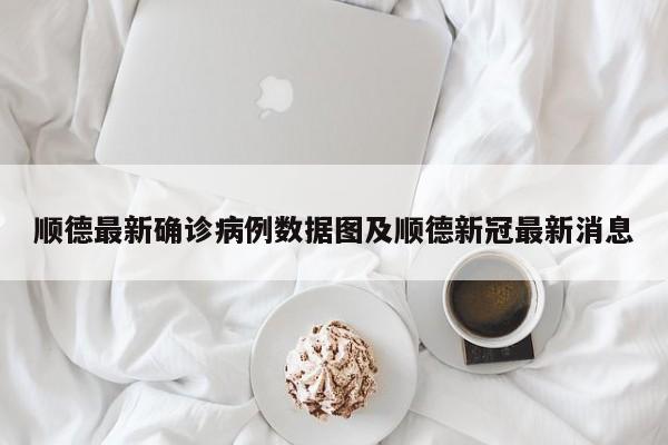 顺德最新确诊病例数据图及顺德新冠最新消息