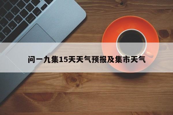 问一九集15天天气预报及集市天气