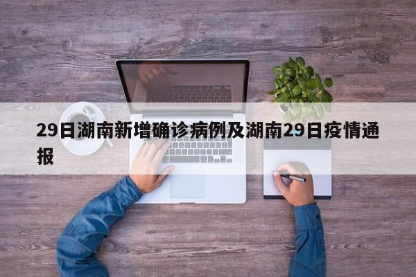 29日湖南新增确诊病例及湖南29日疫情通报
