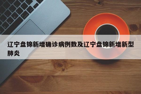 辽宁盘锦新增确诊病例数及辽宁盘锦新增新型肺炎