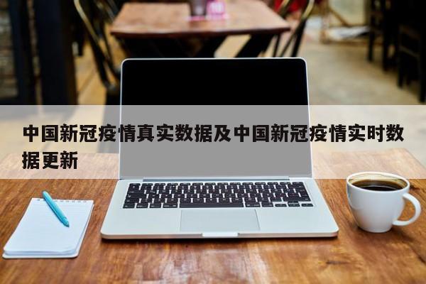 中国新冠疫情真实数据及中国新冠疫情实时数据更新
