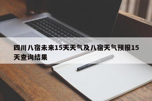 四川八宿未来15天天气及八宿天气预报15天查询结果
