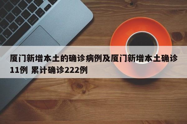 厦门新增本土的确诊病例及厦门新增本土确诊11例 累计确诊222例