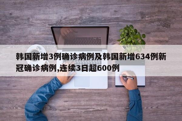 韩国新增3例确诊病例及韩国新增634例新冠确诊病例,连续3日超600例
