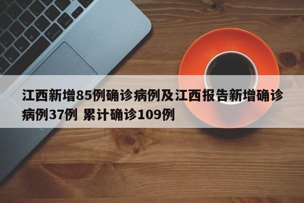 江西新增85例确诊病例及江西报告新增确诊病例37例 累计确诊109例