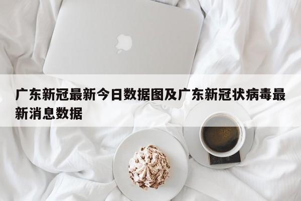 广东新冠最新今日数据图及广东新冠状病毒最新消息数据